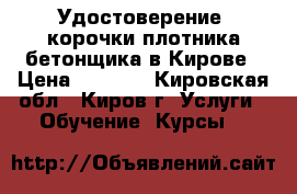 Удостоверение, корочки плотника-бетонщика в Кирове › Цена ­ 4 000 - Кировская обл., Киров г. Услуги » Обучение. Курсы   